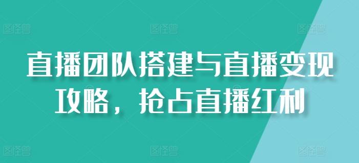 直播团队搭建与直播变现攻略，抢占直播红利-易读网