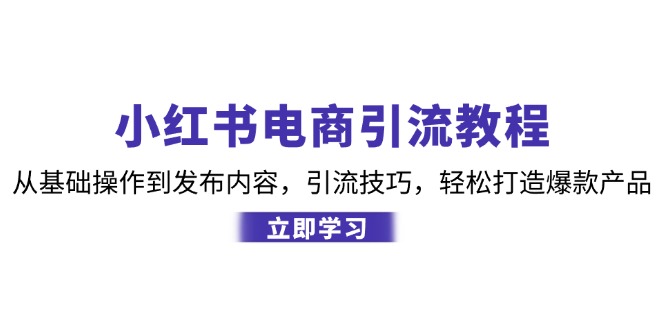 小红书电商引流教程：从基础操作到发布内容，引流技巧，轻松打造爆款产品-易读网