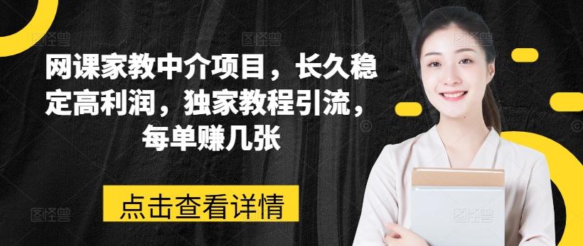 网课家教中介项目，长久稳定高利润，独家教程引流，每单赚几张-易读网