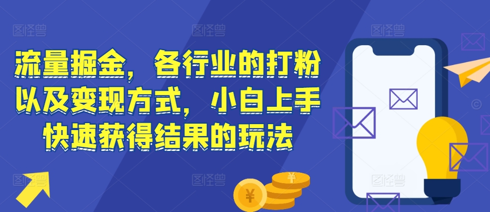 流量掘金，各行业的打粉以及变现方式，小白上手快速获得结果的玩法-易读网