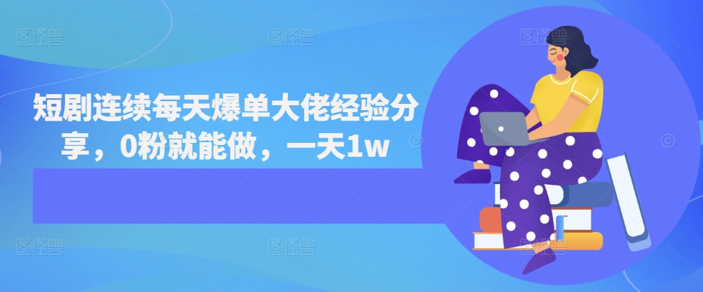 短剧连续每天爆单大佬经验分享，0粉就能做，一天1w-易读网