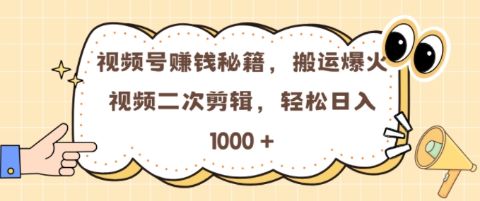 视频号 0门槛，搬运爆火视频进行二次剪辑，轻松实现日入几张【揭秘】-易读网