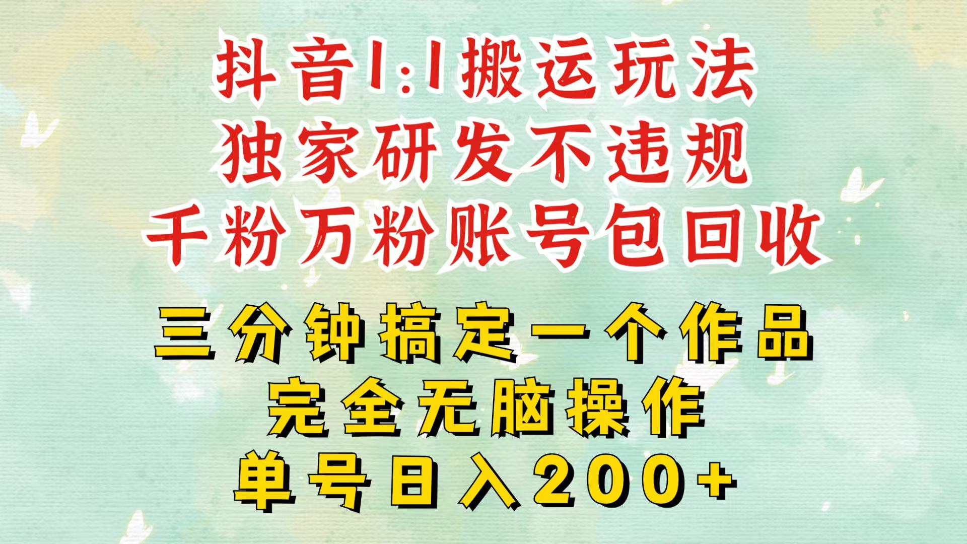 抖音1：1搬运独创顶级玩法！三分钟一条作品！单号每天稳定200+收益，千粉万粉包回收-易读网