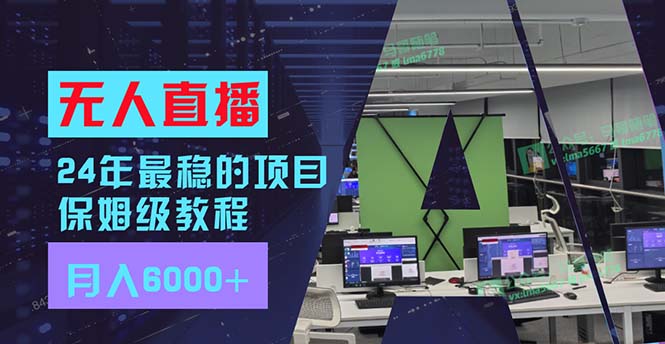 24年最稳项目“无人直播”玩法，每月躺赚6000+，有手就会，新手福音-易读网