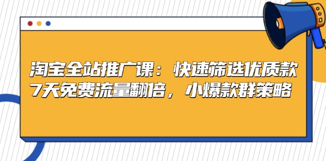 淘宝全站推广课：快速筛选优质款，7天免费流量翻倍，小爆款群策略-易读网