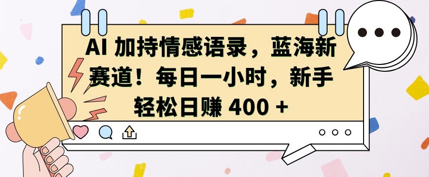 AI 加持情感语录，蓝海新赛道，每日一小时，新手轻松日入 400【揭秘】-易读网