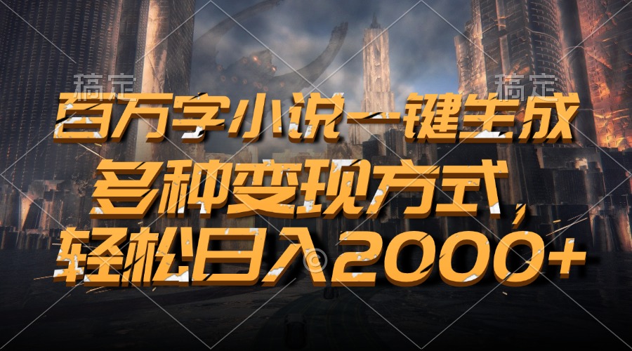 百万字小说一键生成，多种变现方式，轻松日入2000+-易读网