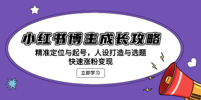 小红书博主成长攻略：精准定位与起号，人设打造与选题，快速涨粉变现-易读网