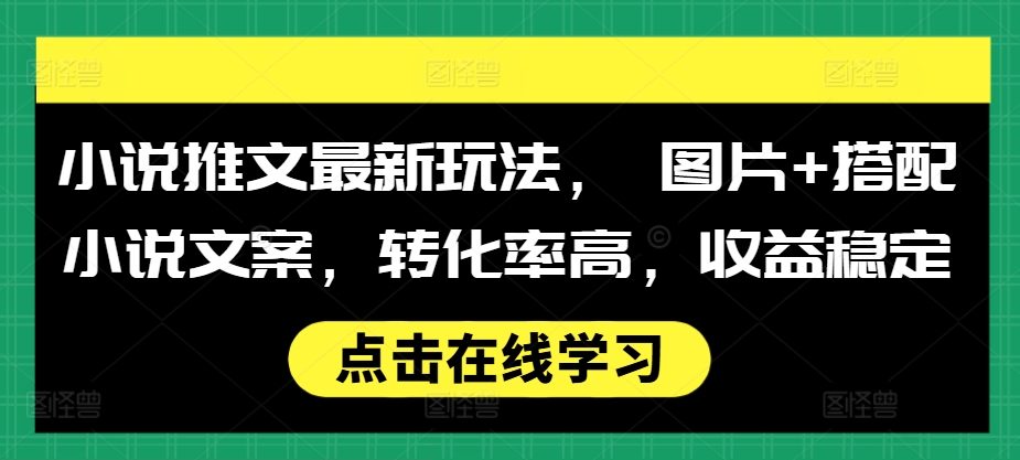 小说推文最新玩法， 图片+搭配小说文案，转化率高，收益稳定-易读网