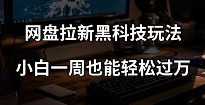 网盘拉新黑科技玩法，小白一周也能轻松过万【全套视频教程+黑科技】【揭秘】-易读网
