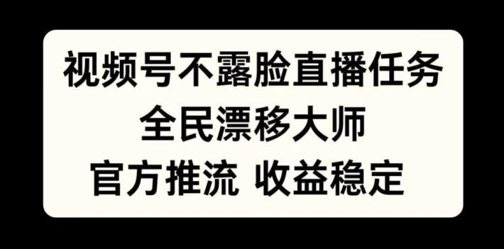 视频号不露脸直播任务，全民漂移大师，官方推流，收益稳定，全民可做【揭秘】-易读网