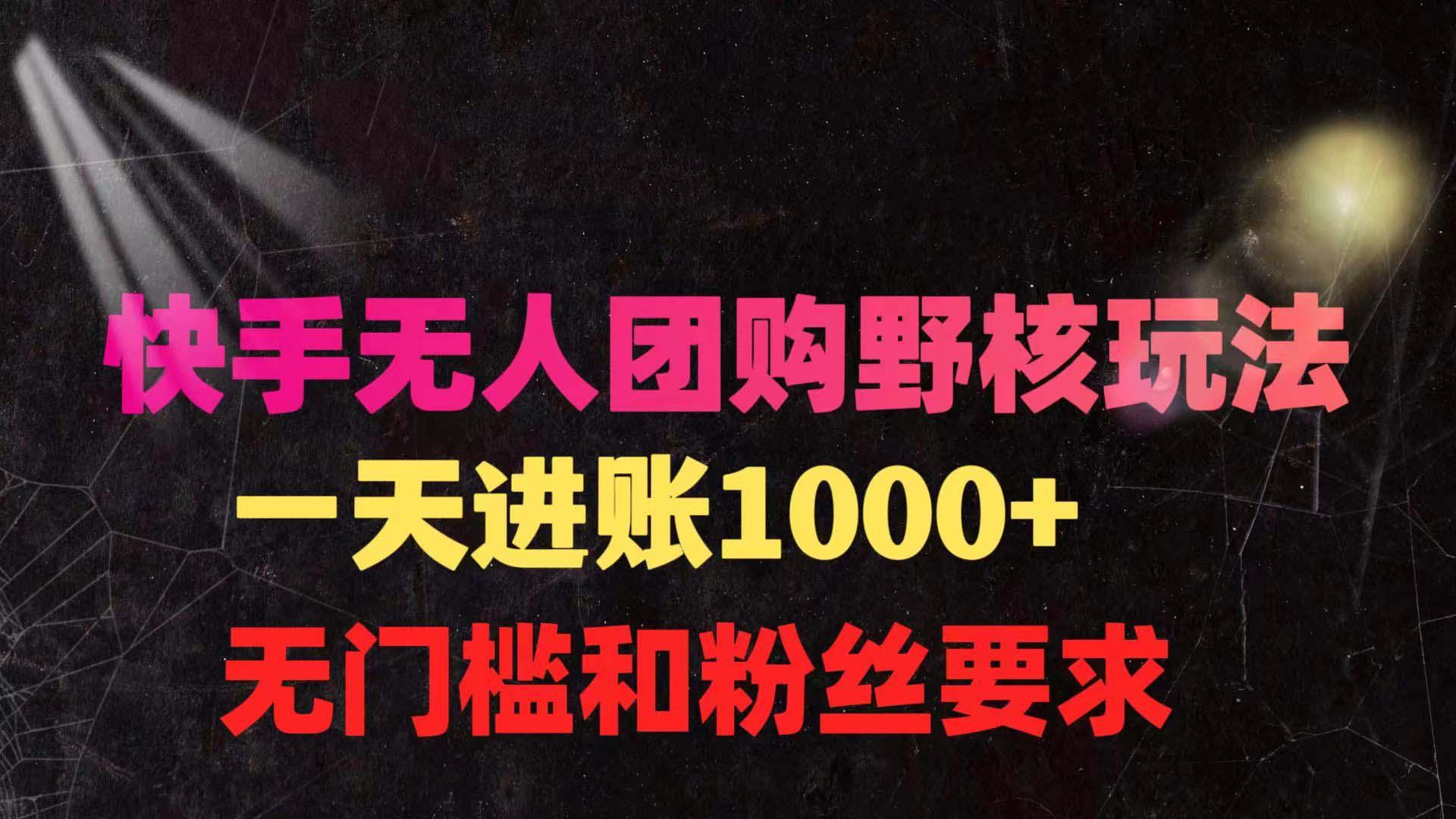 (9638期)快手无人团购带货野核玩法，一天4位数 无任何门槛-易读网