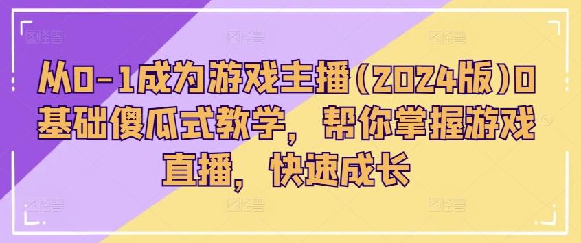 从0-1成为游戏主播(2024版)0基础傻瓜式教学，帮你掌握游戏直播，快速成长-易读网