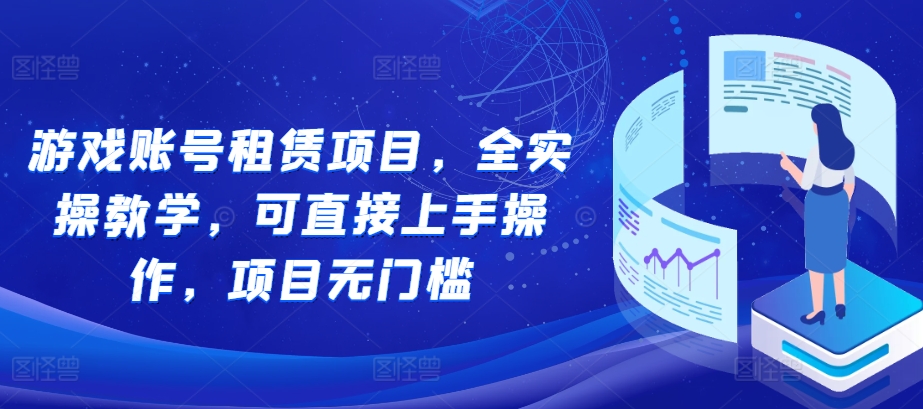 游戏账号租赁项目，全实操教学，可直接上手操作，项目无门槛-易读网