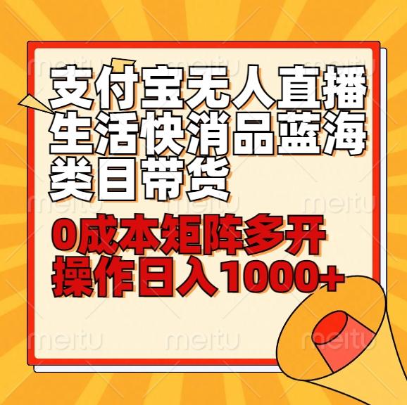 小白30分钟学会支付宝无人直播生活快消品蓝海类目带货，0成本矩阵多开操作日1000+收入-易读网