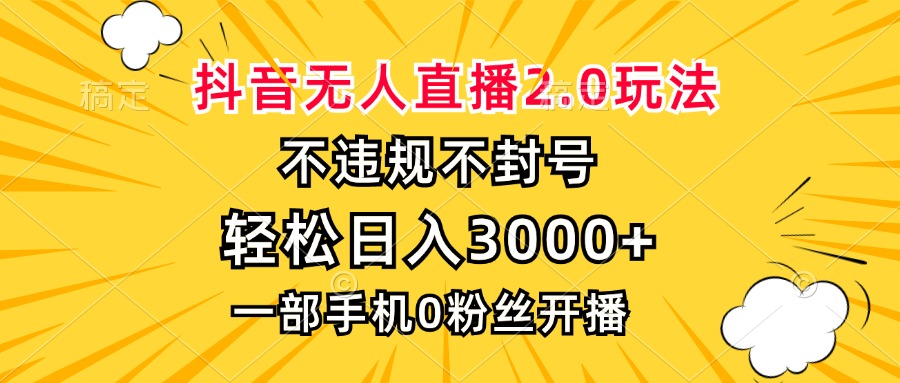 抖音无人直播2.0玩法，不违规不封号，轻松日入3000+，一部手机0粉开播-易读网