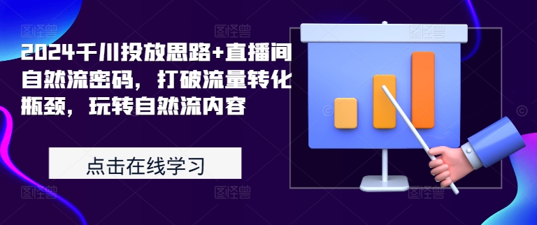 2024千川投放思路+直播间自然流密码，打破流量转化瓶颈，玩转自然流内容-易读网