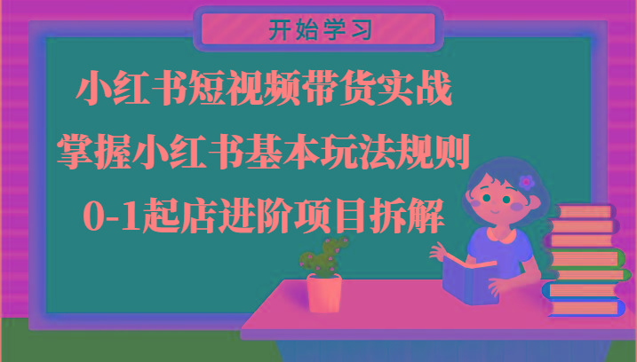 小红书短视频带货实战-掌握小红书基本玩法规则，0-1起店进阶项目拆解-易读网