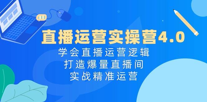 直播运营实操营4.0：学会直播运营逻辑，打造爆量直播间，实战精准运营-易读网