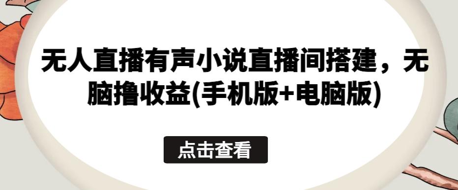 无人直播有声小说直播间搭建，无脑撸收益(手机版+电脑版)-易读网