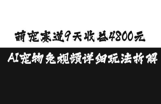 萌宠赛道9天收益4800元，AI宠物免视频详细玩法拆解-易读网