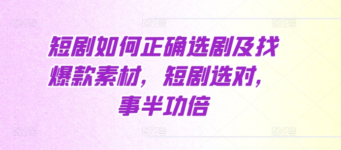 短剧如何正确选剧及找爆款素材，短剧选对，事半功倍-易读网
