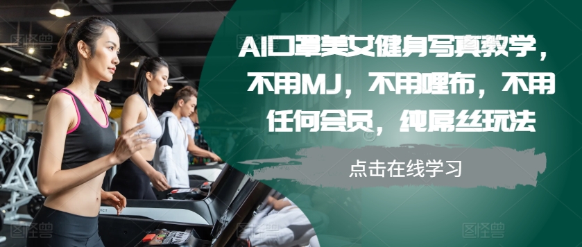 AI口罩美女健身写真教学，不用MJ，不用哩布，不用任何会员，纯屌丝玩法-易读网