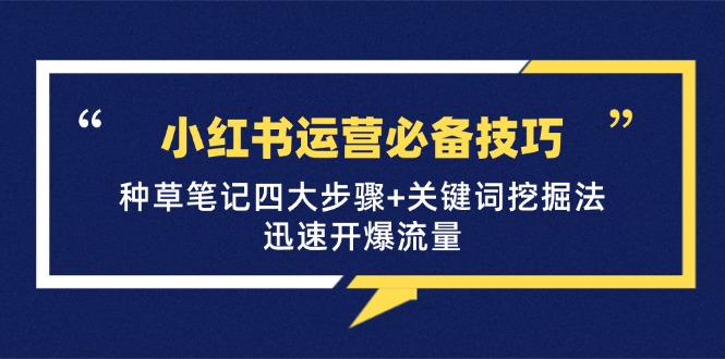 小红书运营必备技巧，种草笔记四大步骤+关键词挖掘法：迅速开爆流量-易读网