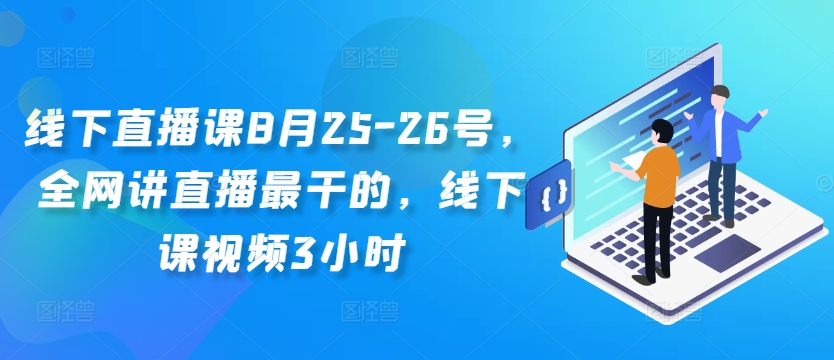 线下直播课8月25-26号，全网讲直播最干的，线下课视频3小时-易读网