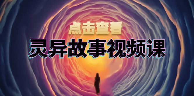 灵异故事视频课：文案、剪辑流程、画面处理及封面制作，助力创作者盈利-易读网