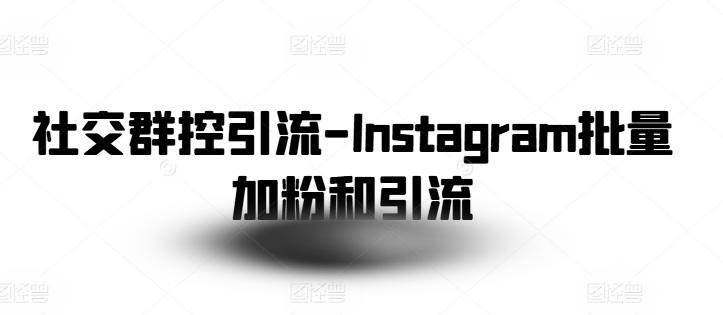 社交群控引流-Instagram批量加粉和引流-易读网