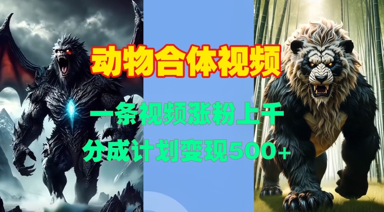 动物合体视频，一条视频涨粉上千，一键生成，分成计划变现5张-易读网
