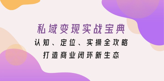 私域变现实战宝典：认知、定位、实操全攻略，打造商业闭环新生态-易读网