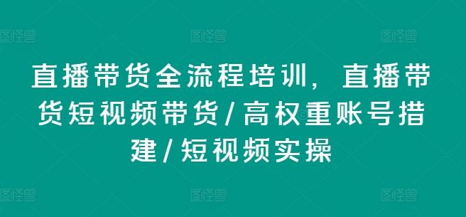 直播带货全流程培训，直播带货短视频带货/高权重账号措建/短视频实操-易读网