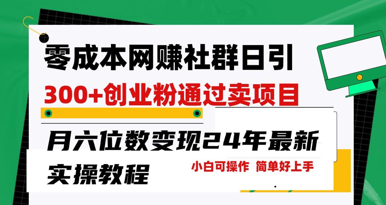 零成本网赚群日引300+创业粉，卖项目月六位数变现，门槛低好上手！24年最新方法-易读网