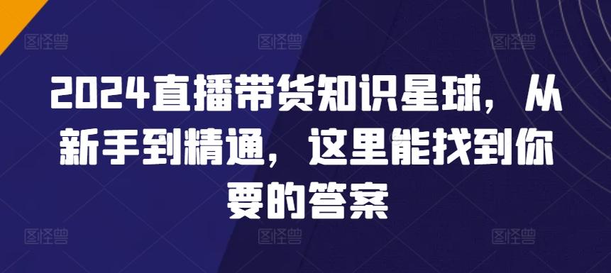 2024直播带货知识星球，从新手到精通，这里能找到你要的答案-易读网