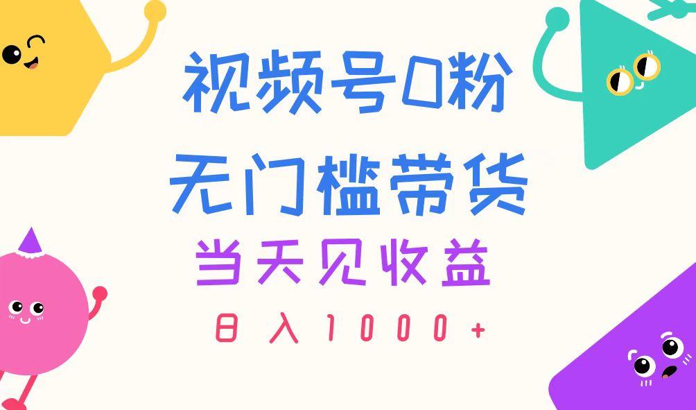 视频号0粉无门槛带货，当天见收益，日入1000+-易读网