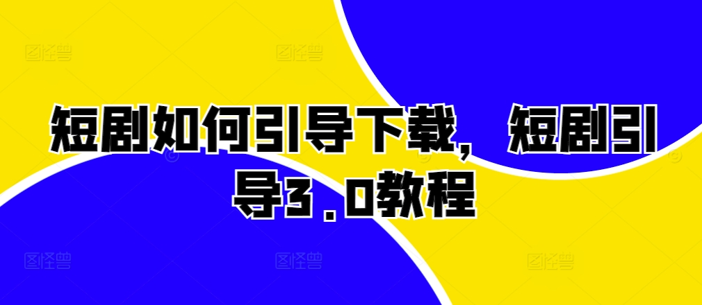 短剧如何引导下载，短剧引导3.0教程-易读网