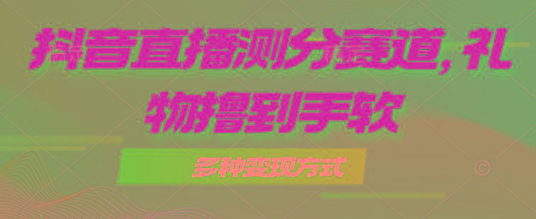 抖音直播测分赛道，多种变现方式，轻松日入1000+-易读网