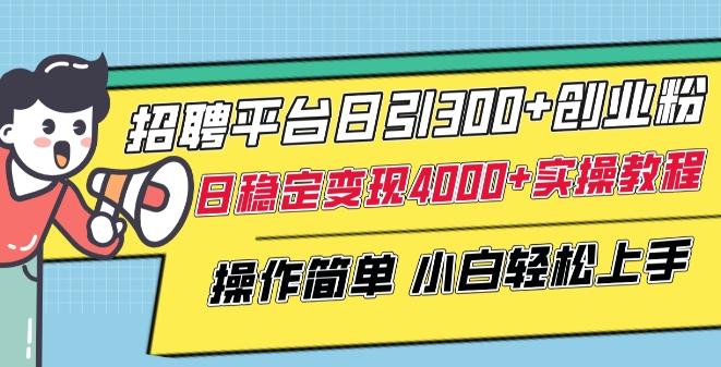 招聘平台日引300+创业粉，日稳定变现4000+实操教程小白轻松上手【揭秘】-易读网