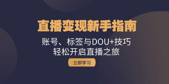 直播变现新手指南：账号、标签与DOU+技巧，轻松开启直播之旅-易读网
