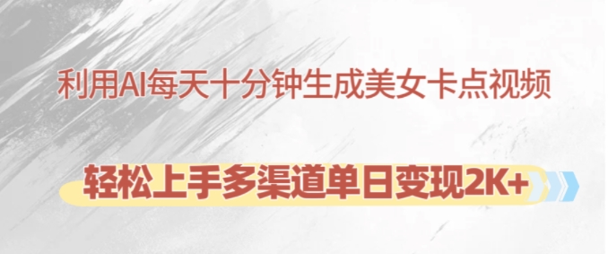 利用AI每天十分钟制作美女卡点视频，轻松上手多渠道单日变现2K+-易读网