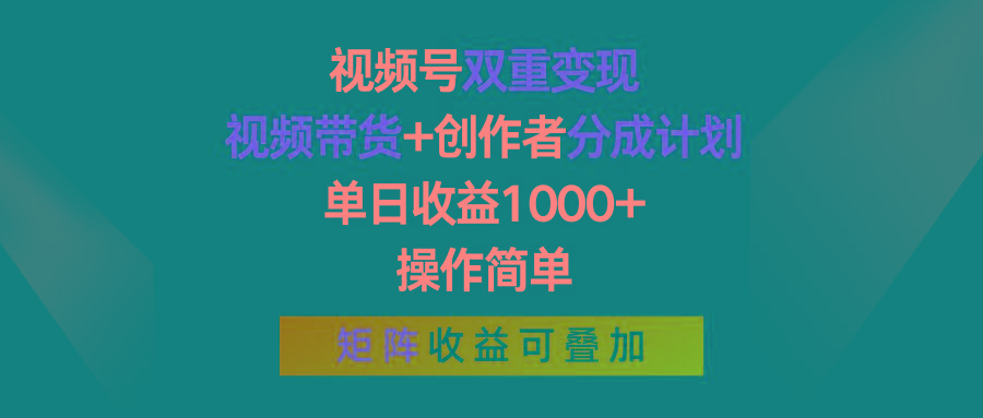 视频号双重变现，视频带货+创作者分成计划 , 单日收益1000+，操作简单，矩阵收益叠加-易读网