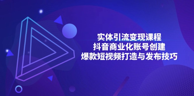 实体引流变现课程；抖音商业化账号创建；爆款短视频打造与发布技巧-易读网