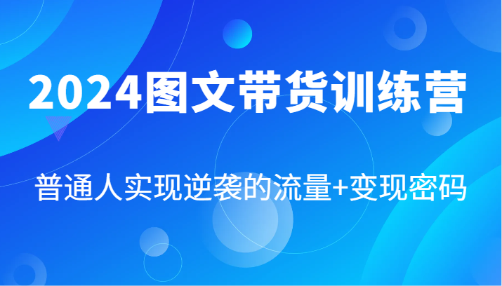 2024图文带货训练营，普通人实现逆袭的流量+变现密码(87节课)-易读网
