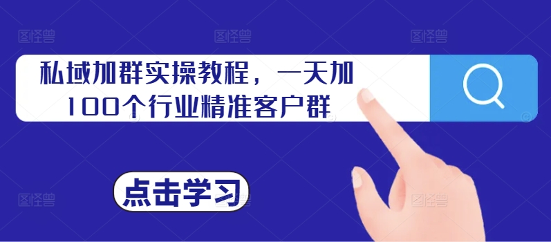 私域加群实操教程，一天加100个行业精准客户群-易读网