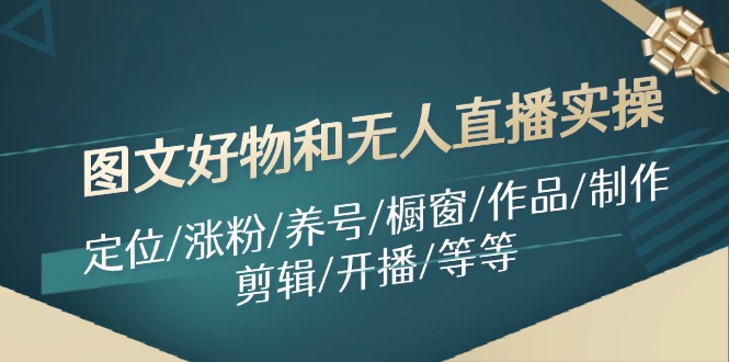 图文好物和无人直播实操：定位/涨粉/养号/橱窗/作品/制作/剪辑/开播/等等-易读网