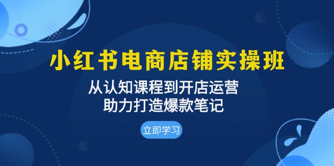 小红书电商店铺实操班：从认知课程到开店运营，助力打造爆款笔记-易读网