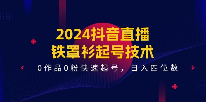 2024抖音直播-铁罩衫起号技术，0作品0粉快速起号，日入四位数(14节课-易读网