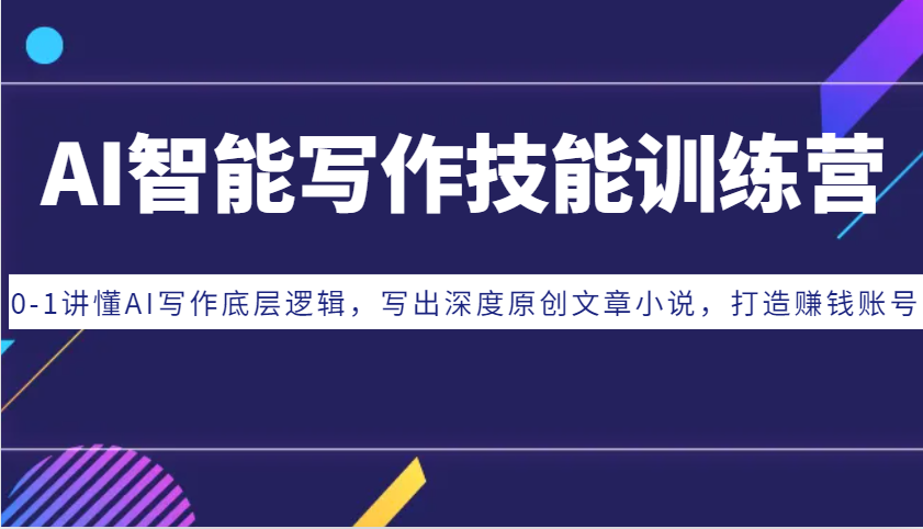AI智能写作技能训练营：0-1讲懂AI写作底层逻辑，写出深度原创文章小说，打造赚钱账号-易读网